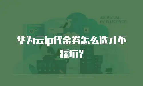 华为云ip代金券怎么选才不踩坑？