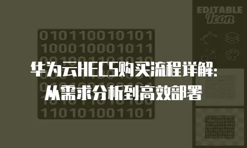 华为云HECS购买流程详解：从需求分析到高效部署