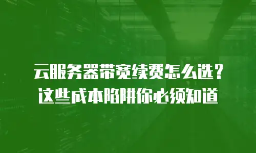 云服务器带宽续费怎么选？这些成本陷阱你必须知道