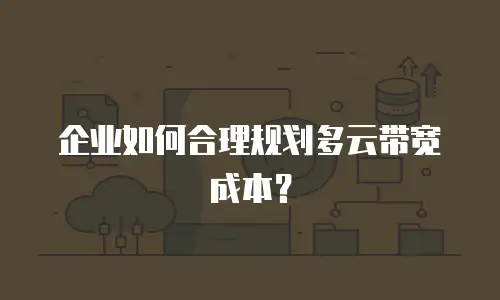 企业如何合理规划多云带宽成本？