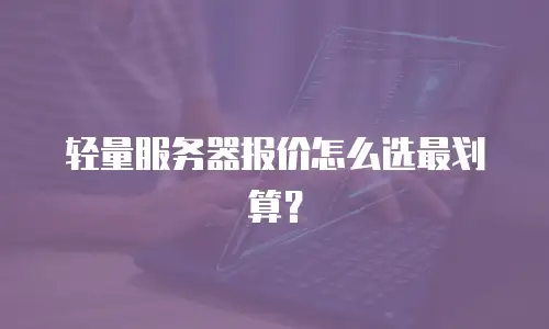 轻量服务器报价怎么选最划算？