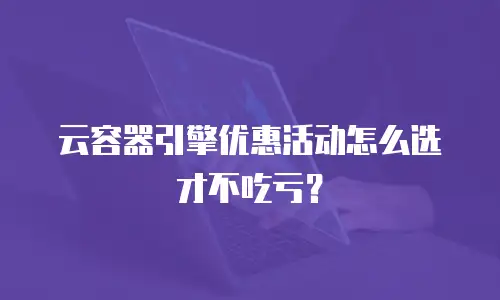 云容器引擎优惠活动怎么选才不吃亏？