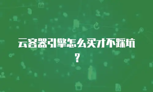 云容器引擎怎么买才不踩坑？