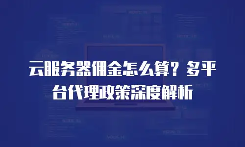 云服务器佣金怎么算？多平台代理政策深度解析
