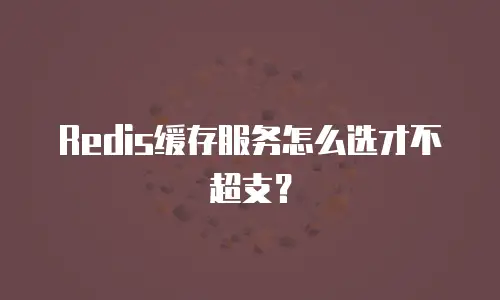 Redis缓存服务怎么选才不超支？
