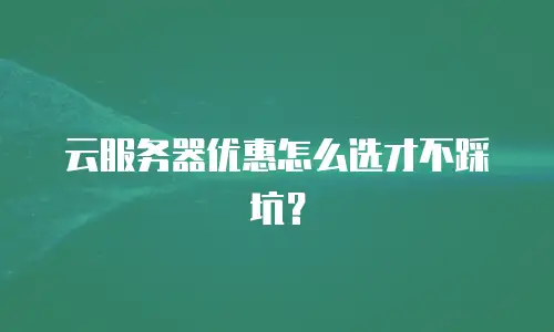 云服务器优惠怎么选才不踩坑？