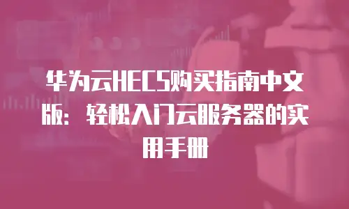 华为云HECS购买指南中文版：轻松入门云服务器的实用手册