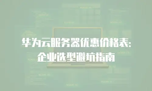 华为云服务器优惠价格表：企业选型避坑指南