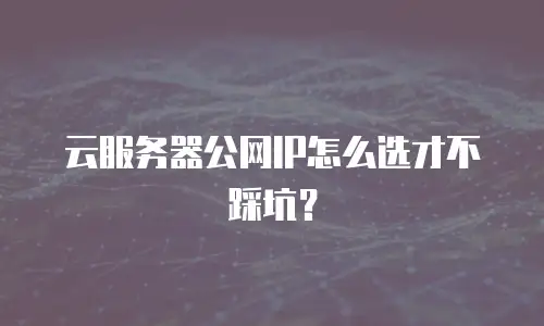 云服务器公网IP怎么选才不踩坑？