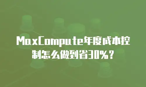 MaxCompute年度成本控制怎么做到省30%？
