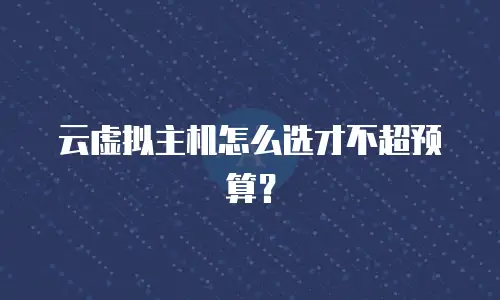 云虚拟主机怎么选才不超预算？