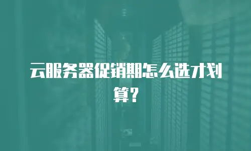 云服务器促销期怎么选才划算？
