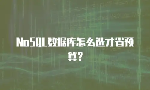 NoSQL数据库怎么选才省预算？