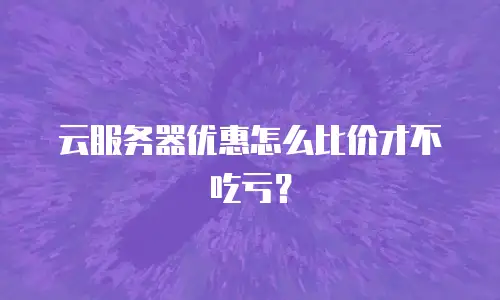 云服务器优惠怎么比价才不吃亏？