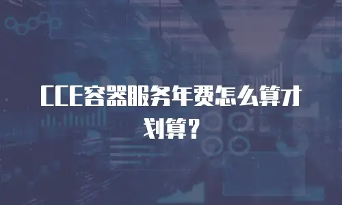 CCE容器服务年费怎么算才划算？
