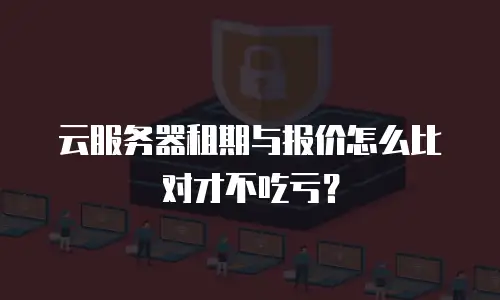 云服务器租期与报价怎么比对才不吃亏？