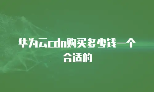 华为云cdn购买多少钱一个合适的