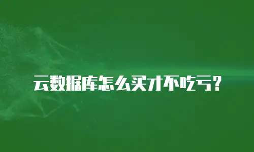 云数据库怎么买才不吃亏？
