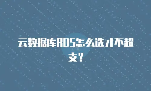 云数据库RDS怎么选才不超支？