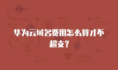 华为云域名费用怎么算才不超支？