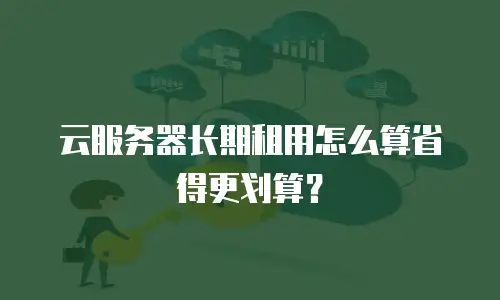 云服务器长期租用怎么算省得更划算？
