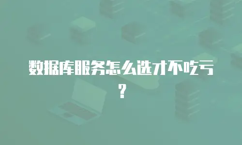 数据库服务怎么选才不吃亏？