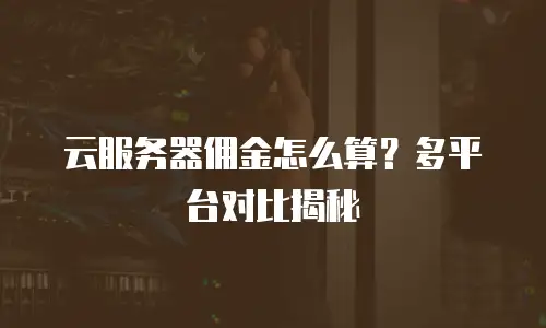 云服务器佣金怎么算？多平台对比揭秘