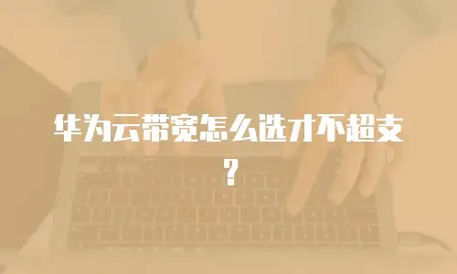 华为云带宽怎么选才不超支？