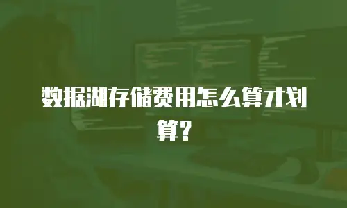 数据湖存储费用怎么算才划算？