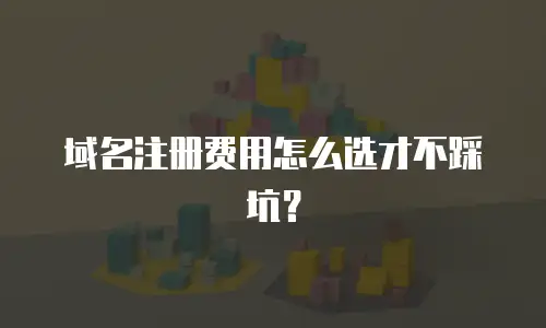 域名注册费用怎么选才不踩坑？