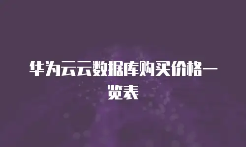 华为云云数据库购买价格一览表