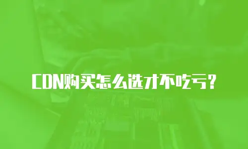 CDN购买怎么选才不吃亏？
