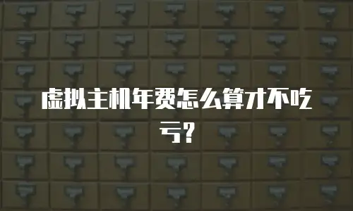 虚拟主机年费怎么算才不吃亏？