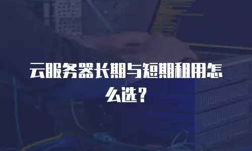 云服务器长期与短期租用怎么选？