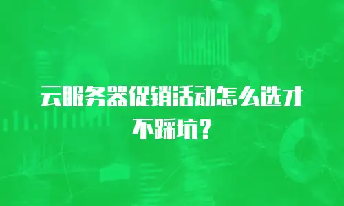 云服务器促销活动怎么选才不踩坑？