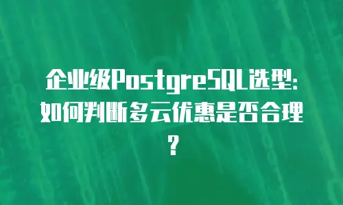 企业级PostgreSQL选型：如何判断多云优惠是否合理？