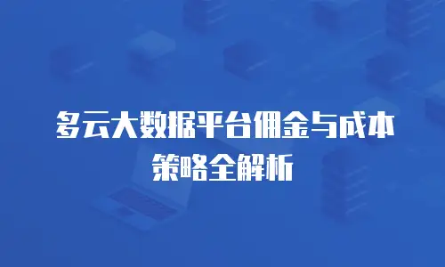多云大数据平台佣金与成本策略全解析