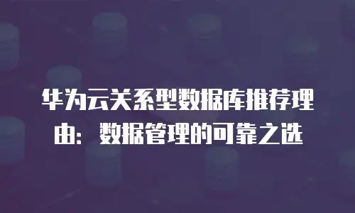 华为云关系型数据库推荐理由：数据管理的可靠之选