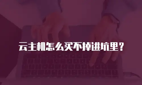 云主机怎么买不掉进坑里？