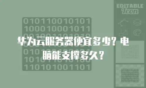 华为云服务器便宜多少？电脑能支撑多久？