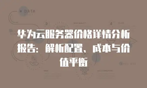 华为云服务器价格详情分析报告：解析配置、成本与价值平衡