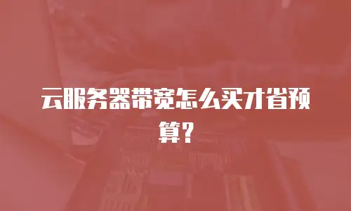 云服务器带宽怎么买才省预算？