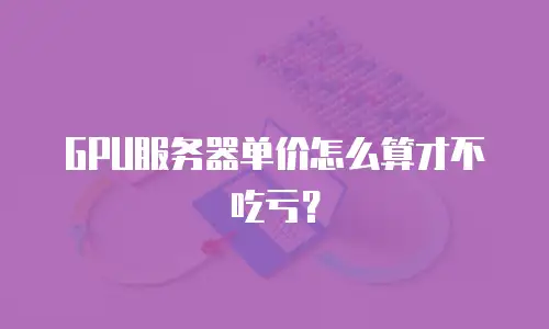 GPU服务器单价怎么算才不吃亏？