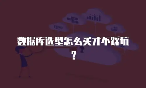 数据库选型怎么买才不踩坑？