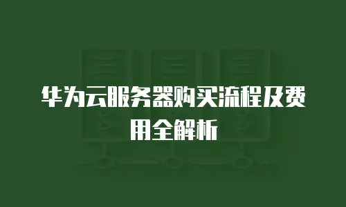 华为云服务器购买流程及费用全解析