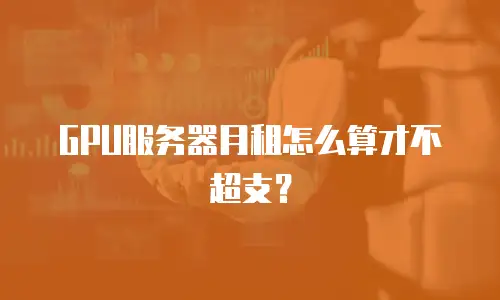 GPU服务器月租怎么算才不超支？