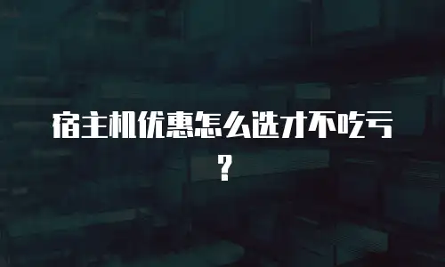 宿主机优惠怎么选才不吃亏？