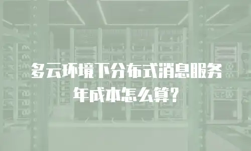 多云环境下分布式消息服务年成本怎么算？