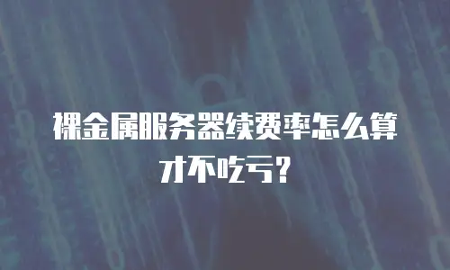 裸金属服务器续费率怎么算才不吃亏？