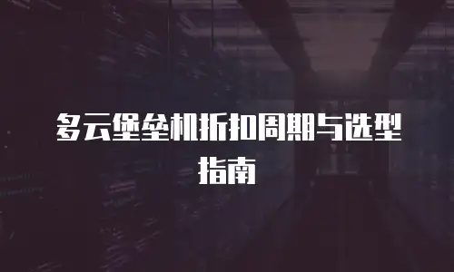多云堡垒机折扣周期与选型指南